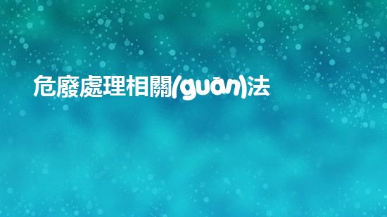 危廢處理相關(guān)法律法規(guī)有哪些內(nèi)容革新化工拆除技術(shù)：突破傳統(tǒng)，創(chuàng)新安全與效率！